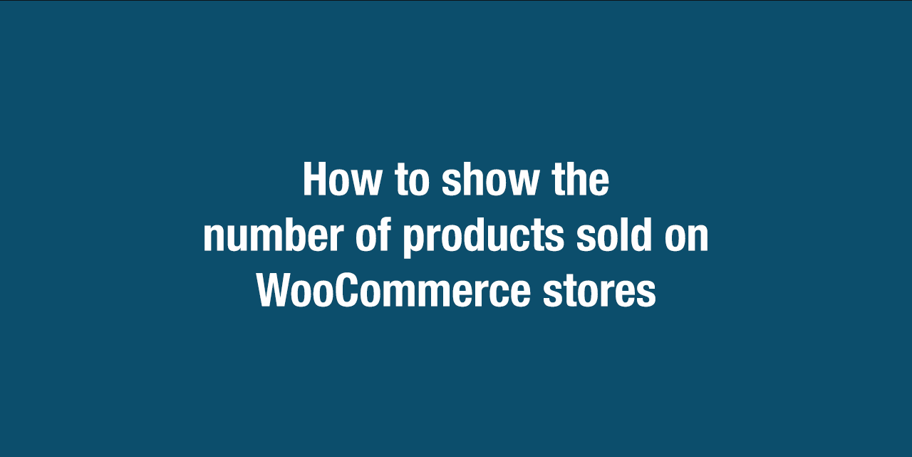 huanvmdotcom How to show the number of products sold on WooCommerce stores